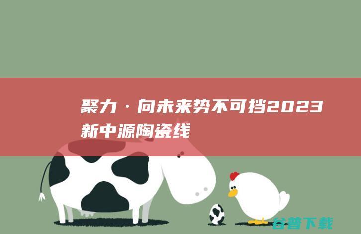 聚力·向未来，势不可挡！2023新中源陶瓷线上经销商年会圆满举行！|瓷砖